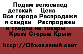 Подам велосипед детский. › Цена ­ 700 - Все города Распродажи и скидки » Распродажи и скидки на товары   . Крым,Старый Крым